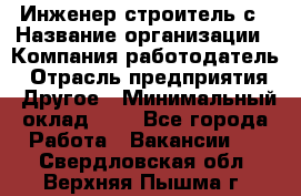 Инженер-строитель с › Название организации ­ Компания-работодатель › Отрасль предприятия ­ Другое › Минимальный оклад ­ 1 - Все города Работа » Вакансии   . Свердловская обл.,Верхняя Пышма г.